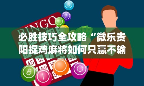 必胜技巧全攻略“微乐贵阳捉鸡麻将如何只赢不输”开挂神器{透视辅助}全揭秘