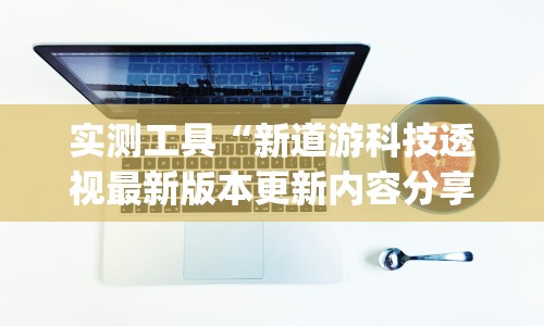 实测工具“新道游科技透视最新版本更新内容分享方法”(其实是有挂)
