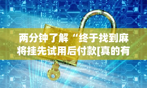 两分钟了解“终于找到麻将挂先试用后付款[真的有挂]