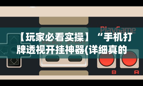 【玩家必看实操】“手机打牌透视开挂神器(详细真的有挂)-知乎