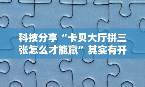 科技分享“卡贝大厅拼三张怎么才能赢”其实有开挂插件!