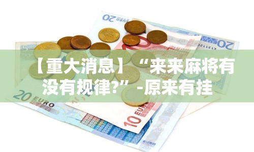 【重大消息】“来来麻将有没有规律?”-原来有挂