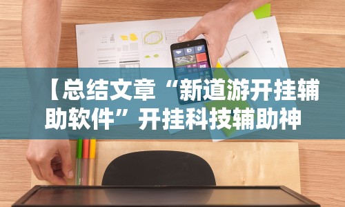 【总结文章“新道游开挂辅助软件”开挂科技辅助神器手机