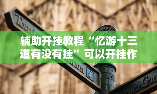 辅助开挂教程“忆游十三道有没有挂”可以开挂作弊