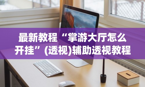 最新教程“掌游大厅怎么开挂”(透视)辅助透视教程