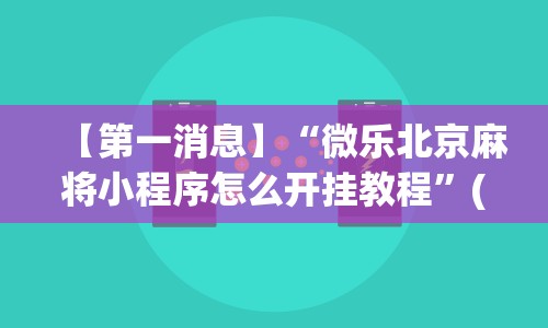 【第一消息】“微乐北京麻将小程序怎么开挂教程”(详细透视教程)