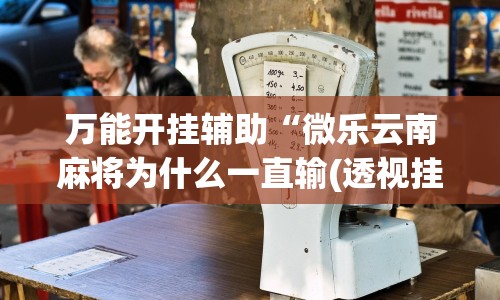 万能开挂辅助“微乐云南麻将为什么一直输(透视挂真的假的)