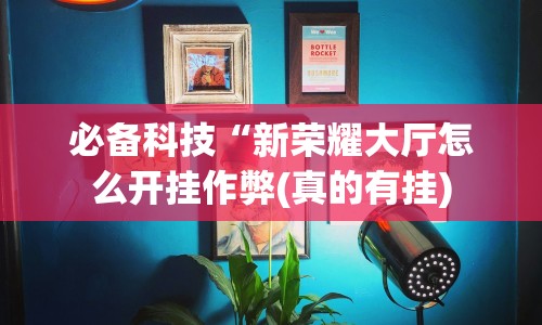 必备科技“新荣耀大厅怎么开挂作弊(真的有挂)