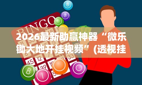 2026最新助赢神器“微乐锄大地开挂视频”(透视挂)最新辅助详细教程