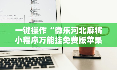 一键操作“微乐河北麻将小程序万能挂免费版苹果”附开挂脚本详细步骤