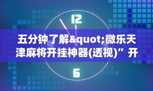 五分钟了解"微乐天津麻将开挂神器(透视)”开挂(透视)辅助教程