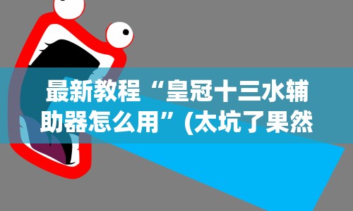 最新教程“皇冠十三水辅助器怎么用”(太坑了果然有挂)