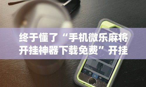 科技分享“河北微乐麻将开挂免费下载安装”(外卦神器下载)