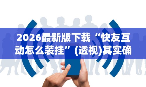 2026最新版下载“快友互动怎么装挂”(透视)其实确实有挂