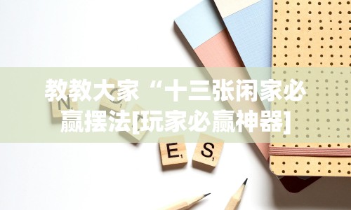 教教大家“十三张闲家必赢摆法[玩家必赢神器]