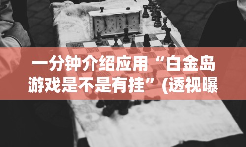 一分钟介绍应用“白金岛游戏是不是有挂”(透视曝光猫腻)