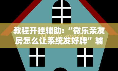 教程开挂辅助:“微乐亲友房怎么让系统发好牌”辅助挂下载