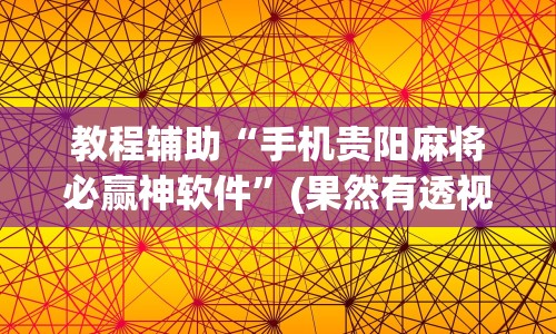教程辅助“手机贵阳麻将必赢神软件”(果然有透视挂)