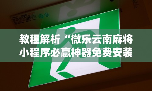 教程解析“微乐云南麻将小程序必赢神器免费安装”(透视)开挂详细教程