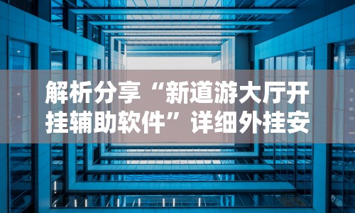解析分享“新道游大厅开挂辅助软件”详细外挂安装步骤