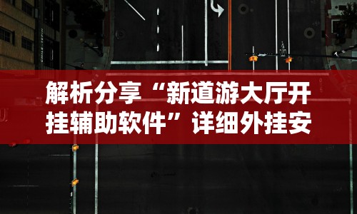 解析分享“新道游大厅开挂辅助软件”详细外挂安装步骤