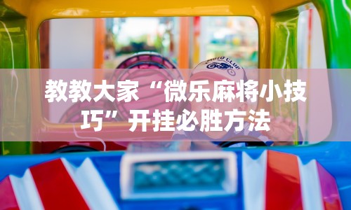 教教大家“微乐麻将小技巧”开挂必胜方法