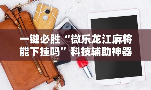 一键必胜“微乐龙江麻将能下挂吗”科技辅助神器手机版教程