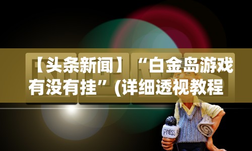 【头条新闻】“白金岛游戏有没有挂”(详细透视教程)