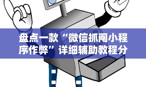 盘点一款“微信抓阄小程序作弊”详细辅助教程分享