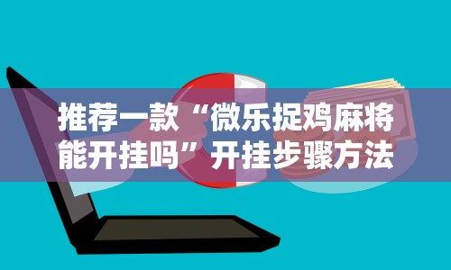 万能开挂辅助“微乐麻将一直赢的规律”开挂辅助脚本+详细开挂安装教程