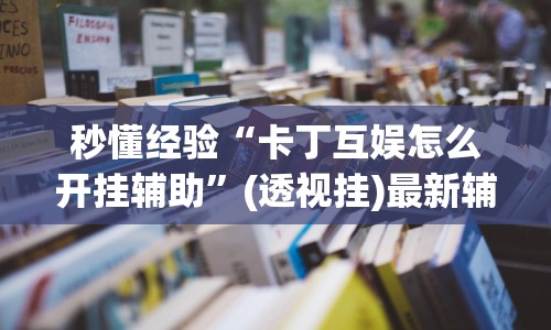 秒懂经验“卡丁互娱怎么开挂辅助”(透视挂)最新辅助详细教程