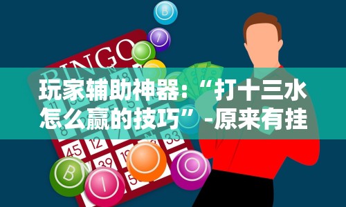 玩家辅助神器:“打十三水怎么赢的技巧”-原来有挂
