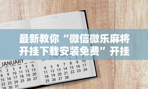 最新教你“微信微乐麻将开挂下载安装免费”开挂辅助脚本+详细
