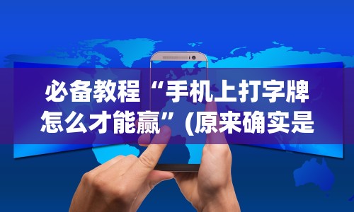 必备教程“手机上打字牌怎么才能赢”(原来确实是有挂)