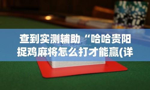查到实测辅助“哈哈贵阳捉鸡麻将怎么打才能赢(详细透视开挂教程)
