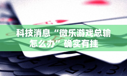科技消息“微乐游戏总输怎么办”确实有挂