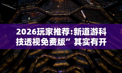 2026玩家推荐:新道游科技透视免费版”其实有开挂插件!