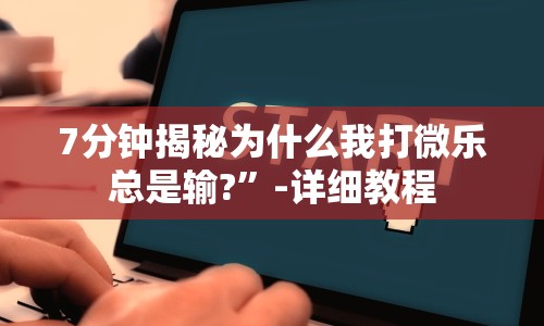 7分钟揭秘为什么我打微乐总是输?”-详细教程
