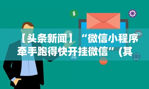 【头条新闻】“微信小程序牵手跑得快开挂微信”(其实是有挂)