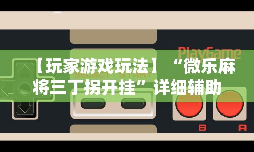 【玩家游戏玩法】“微乐麻将三丁拐开挂”详细辅助透视