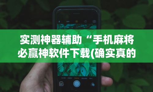 实测神器辅助“手机麻将必赢神软件下载(确实真的有挂)-知乎