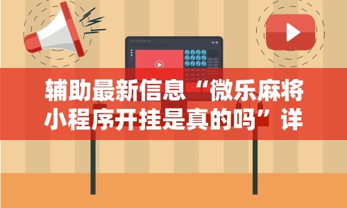 辅助最新信息“微乐麻将小程序开挂是真的吗”详细辅助教程分享
