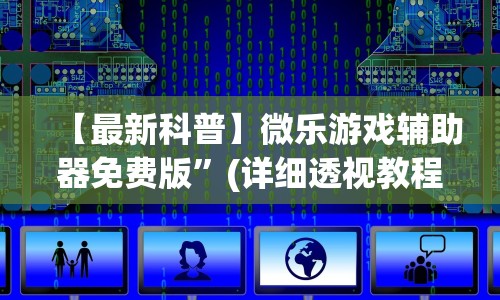【最新科普】微乐游戏辅助器免费版”(详细透视教程)