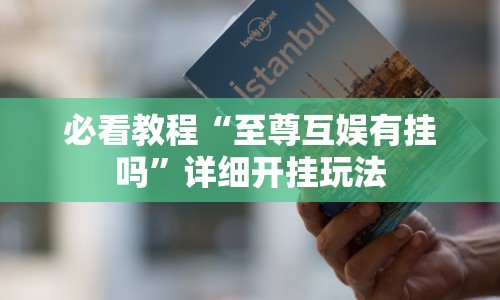 必看教程“至尊互娱有挂吗”详细开挂玩法