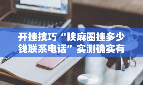 开挂技巧“陕麻圈挂多少钱联系电话”实测确实有挂