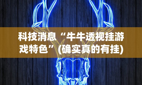 科技消息“牛牛透视挂游戏特色”(确实真的有挂)