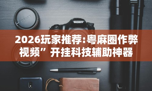 2026玩家推荐:粤麻圈作弊视频”开挂科技辅助神器手机