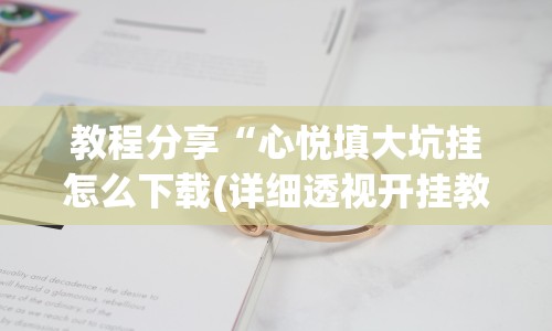 教程分享“心悦填大坑挂怎么下载(详细透视开挂教程)