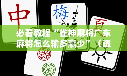 必看教程“雀神麻将广东麻将怎么输多赢少”（透视挂）辅助神器教程