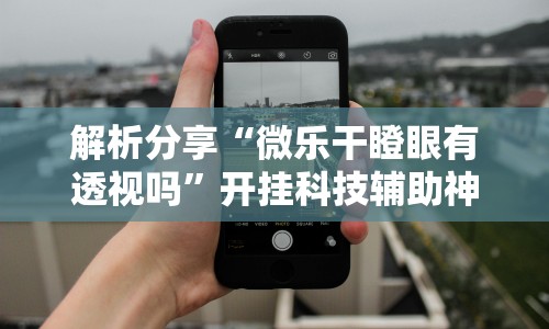 解析分享“微乐干瞪眼有透视吗”开挂科技辅助神器手机